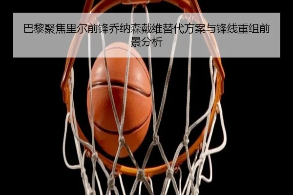 巴黎聚焦里尔前锋乔纳森戴维替代方案与锋线重组前景分析