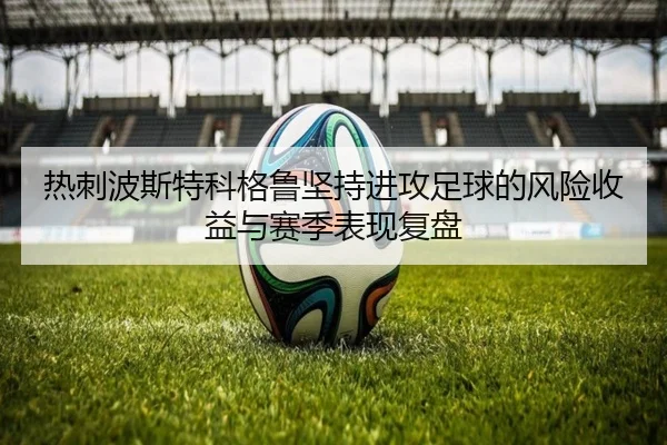 热刺波斯特科格鲁坚持进攻足球的风险收益与赛季表现复盘